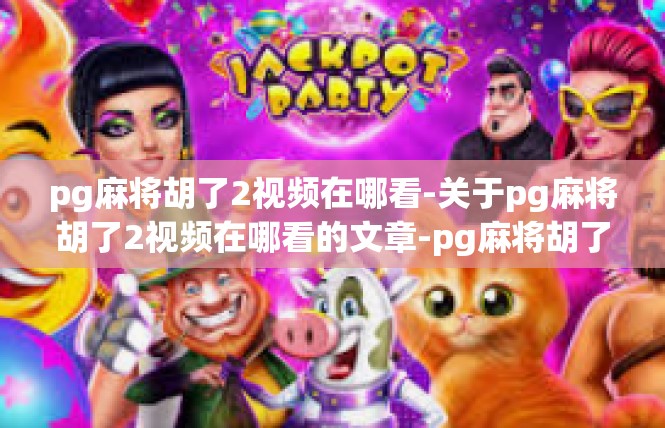 pg麻将胡了2视频在哪看-关于pg麻将胡了2视频在哪看的文章-pg麻将胡了2视频在哪看