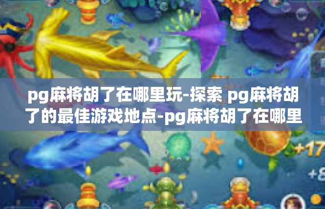 pg麻将胡了在哪里玩-探索 pg麻将胡了的最佳游戏地点-pg麻将胡了在哪里玩