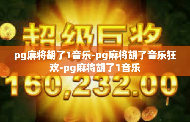 pg麻将胡了1音乐-pg麻将胡了音乐狂欢-pg麻将胡了1音乐