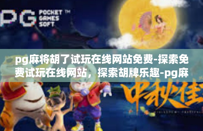 pg麻将胡了试玩在线网站免费-探索免费试玩在线网站，探索胡牌乐趣-pg麻将胡了试玩在线网站免费