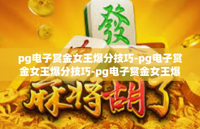 pg电子赏金女王爆分技巧-pg电子赏金女王爆分技巧-pg电子赏金女王爆分技巧