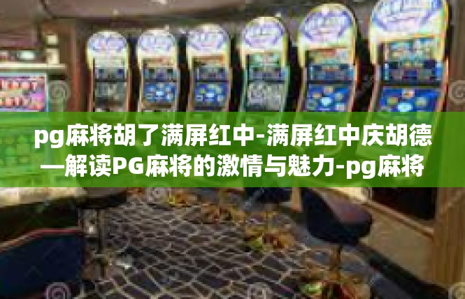 pg麻将胡了满屏红中-满屏红中庆胡德—解读PG麻将的激情与魅力-pg麻将胡了满屏红中