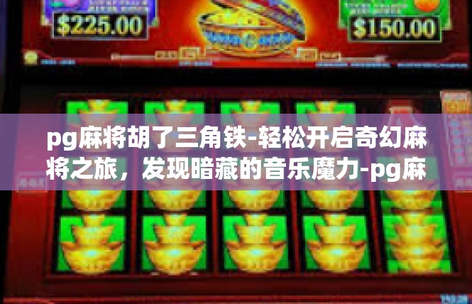 pg麻将胡了三角铁-轻松开启奇幻麻将之旅，发现暗藏的音乐魔力-pg麻将胡了三角铁