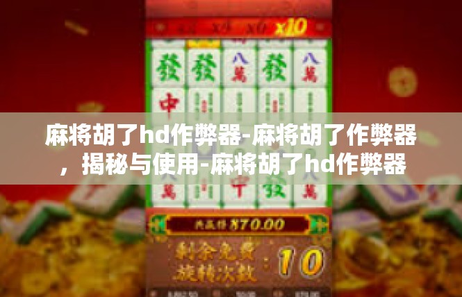 麻将胡了hd作弊器-麻将胡了作弊器，揭秘与使用-麻将胡了hd作弊器
