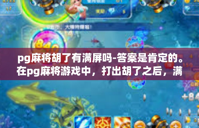 pg麻将胡了有满屏吗-答案是肯定的。在pg麻将游戏中，打出胡了之后，满屏的特效和视觉效果非常震撼。玩家们可以在游戏中感受到满满的乐趣和刺激，仿佛置身于一个真实的麻将世界中。pg麻将胡了有满屏吗