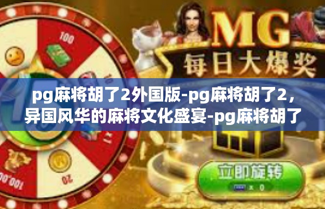 pg麻将胡了2外国版-pg麻将胡了2，异国风华的麻将文化盛宴-pg麻将胡了2外国版