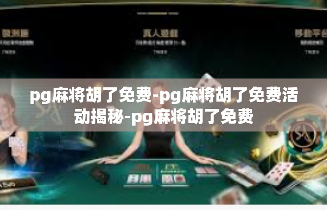 pg麻将胡了免费-pg麻将胡了免费活动揭秘-pg麻将胡了免费