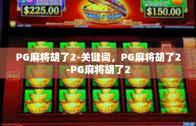 PG麻将胡了2-关键词，PG麻将胡了2-PG麻将胡了2