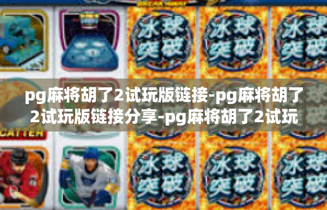 pg麻将胡了2试玩版链接-pg麻将胡了2试玩版链接分享-pg麻将胡了2试玩版链接