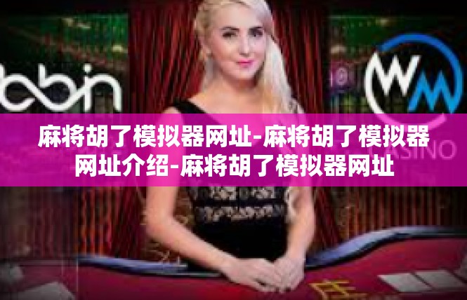 麻将胡了模拟器网址-麻将胡了模拟器网址介绍-麻将胡了模拟器网址