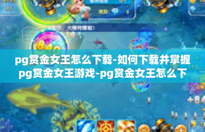 pg赏金女王怎么下载-如何下载并掌握pg赏金女王游戏-pg赏金女王怎么下载