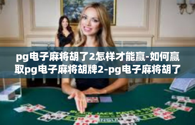 pg电子麻将胡了2怎样才能赢-如何赢取pg电子麻将胡牌2-pg电子麻将胡了2怎样才能赢