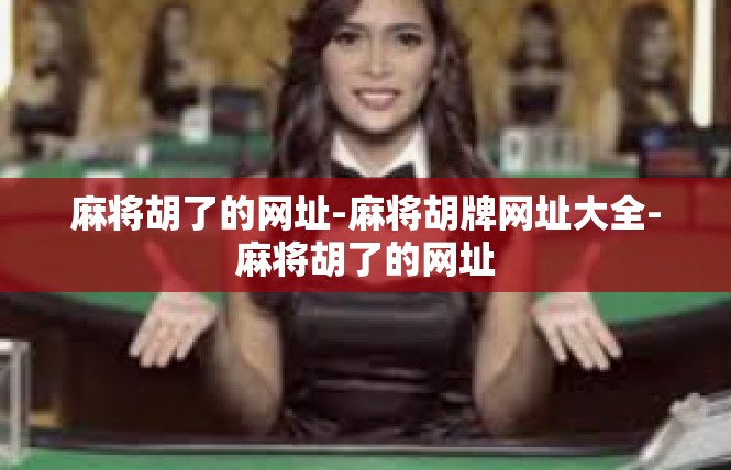 麻将胡了的网址-麻将胡牌网址大全-麻将胡了的网址