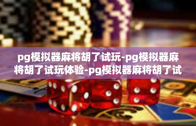 pg模拟器麻将胡了试玩-pg模拟器麻将胡了试玩体验-pg模拟器麻将胡了试玩