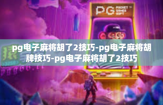 pg电子麻将胡了2技巧-pg电子麻将胡牌技巧-pg电子麻将胡了2技巧