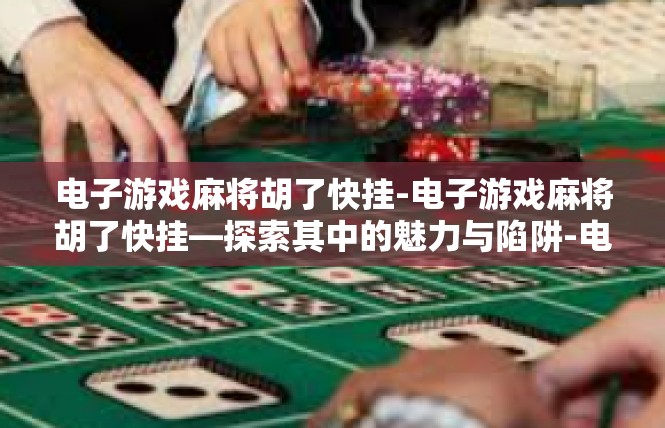 电子游戏麻将胡了快挂-电子游戏麻将胡了快挂—探索其中的魅力与陷阱-电子游戏麻将胡了快挂