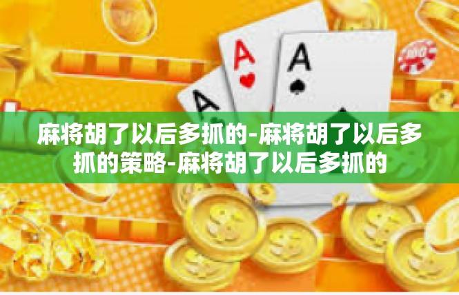 麻将胡了以后多抓的-麻将胡了以后多抓的策略-麻将胡了以后多抓的