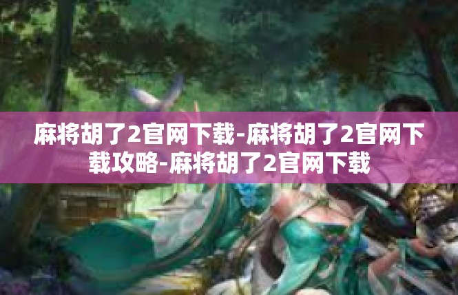 麻将胡了2官网下载-麻将胡了2官网下载攻略-麻将胡了2官网下载