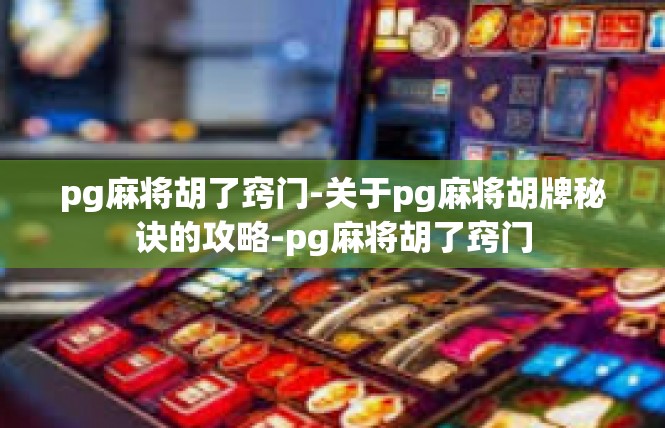 pg麻将胡了窍门-关于pg麻将胡牌秘诀的攻略-pg麻将胡了窍门