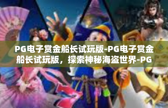 PG电子赏金船长试玩版-PG电子赏金船长试玩版，探索神秘海盗世界-PG电子赏金船长试玩版