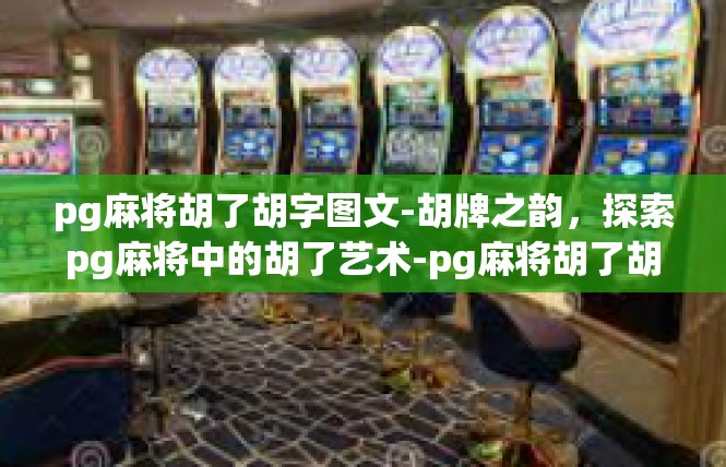 pg麻将胡了胡字图文-胡牌之韵，探索pg麻将中的胡了艺术-pg麻将胡了胡字图文