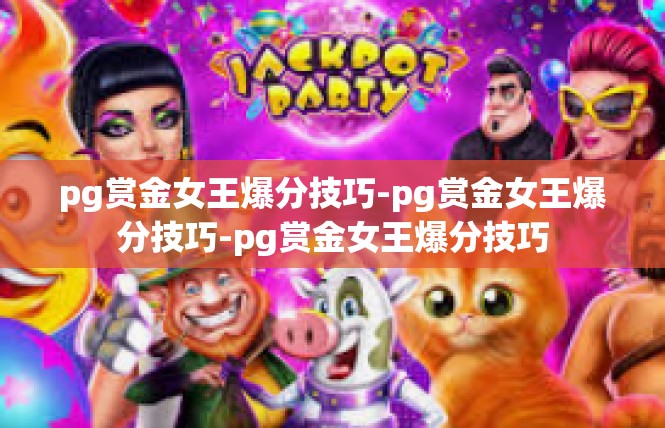 pg赏金女王爆分技巧-pg赏金女王爆分技巧-pg赏金女王爆分技巧