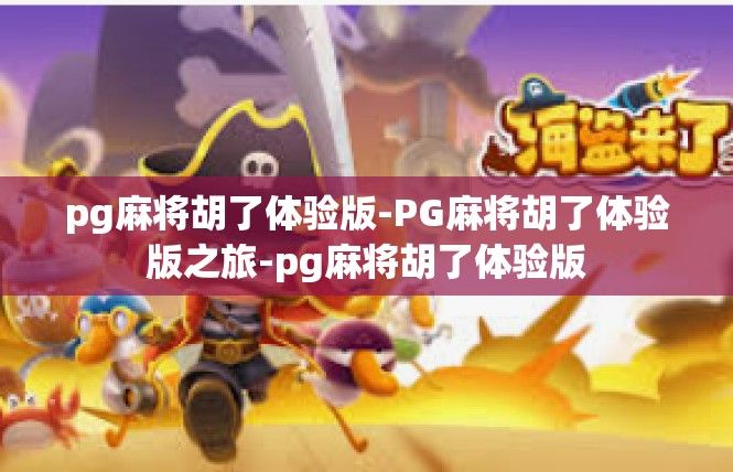 pg麻将胡了体验版-PG麻将胡了体验版之旅-pg麻将胡了体验版