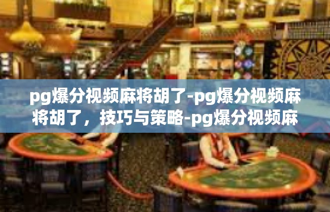 pg爆分视频麻将胡了-pg爆分视频麻将胡了，技巧与策略-pg爆分视频麻将胡了