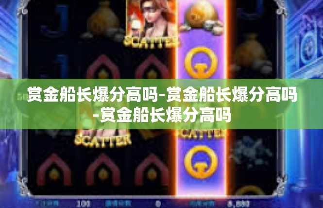 赏金船长爆分高吗-赏金船长爆分高吗-赏金船长爆分高吗
