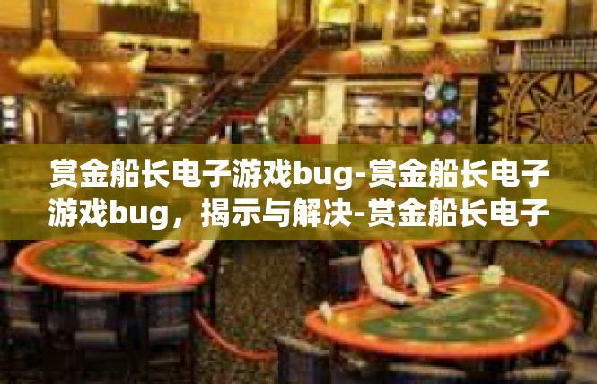 赏金船长电子游戏bug-赏金船长电子游戏bug，揭示与解决-赏金船长电子游戏bug