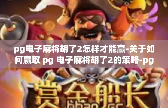pg电子麻将胡了2怎样才能赢-关于如何赢取 pg 电子麻将胡了2的策略-pg电子麻将胡了2怎样才能赢