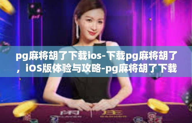 pg麻将胡了下载ios-下载pg麻将胡了，iOS版体验与攻略-pg麻将胡了下载ios