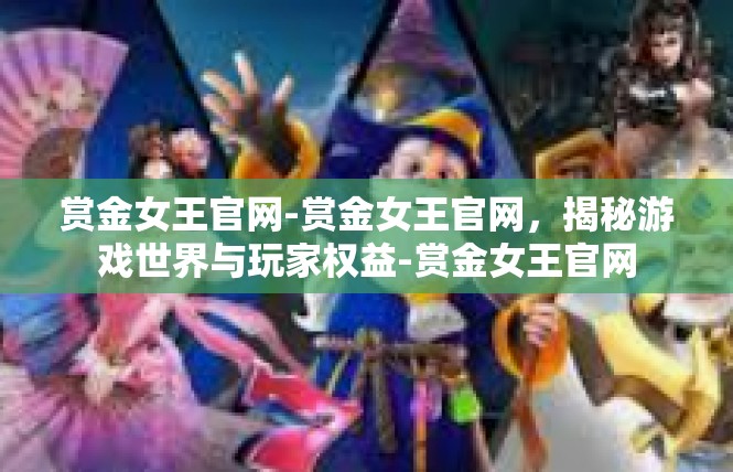 赏金女王官网-赏金女王官网，揭秘游戏世界与玩家权益-赏金女王官网