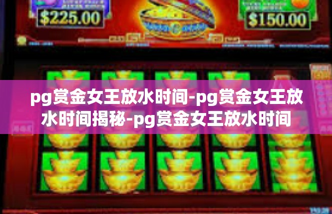 pg赏金女王放水时间-pg赏金女王放水时间揭秘-pg赏金女王放水时间