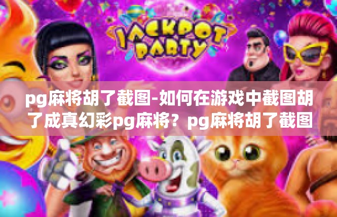 pg麻将胡了截图-如何在游戏中截图胡了成真幻彩pg麻将？pg麻将胡了截图