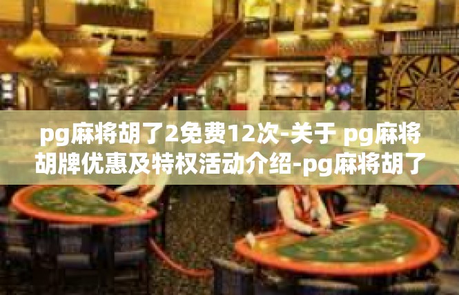 pg麻将胡了2免费12次-关于 pg麻将胡牌优惠及特权活动介绍-pg麻将胡了2免费12次