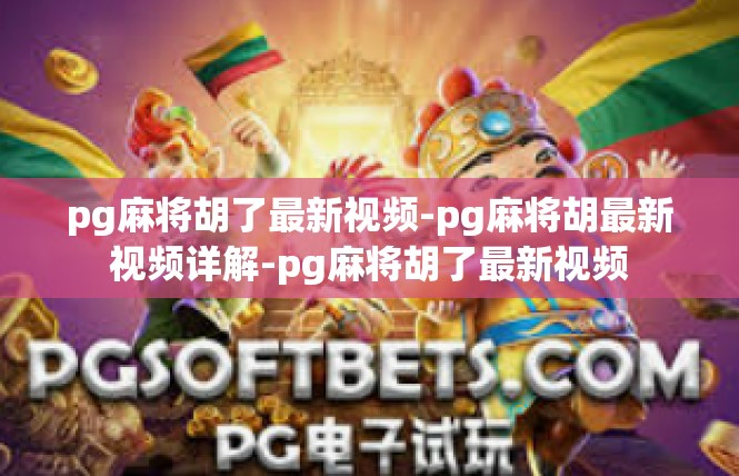 pg麻将胡了最新视频-pg麻将胡最新视频详解-pg麻将胡了最新视频