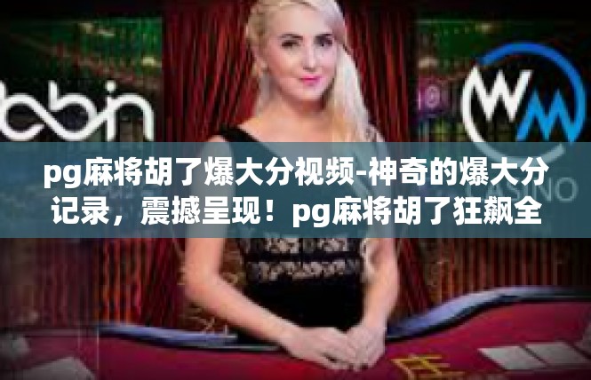 pg麻将胡了爆大分视频-神奇的爆大分记录，震撼呈现！pg麻将胡了狂飙全胜之旅-pg麻将胡了爆大分视频