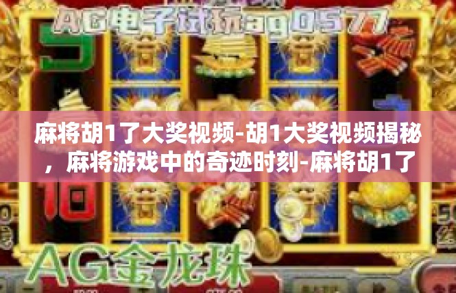 麻将胡1了大奖视频-胡1大奖视频揭秘，麻将游戏中的奇迹时刻-麻将胡1了大奖视频