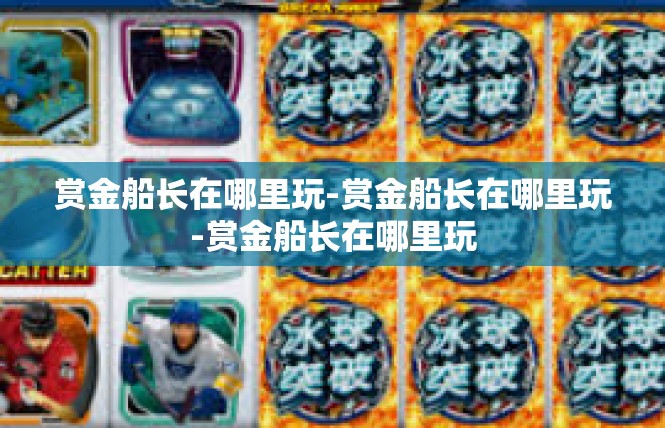 赏金船长在哪里玩-赏金船长在哪里玩-赏金船长在哪里玩