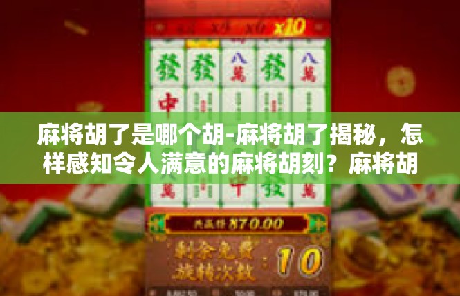 麻将胡了是哪个胡-麻将胡了揭秘，怎样感知令人满意的麻将胡刻？麻将胡了是哪个胡
