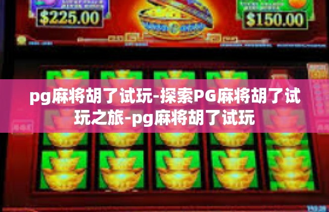 pg麻将胡了试玩-探索PG麻将胡了试玩之旅-pg麻将胡了试玩
