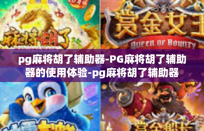 pg麻将胡了辅助器-PG麻将胡了辅助器的使用体验-pg麻将胡了辅助器