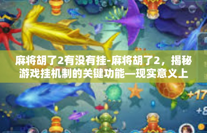 麻将胡了2有没有挂-麻将胡了2，揭秘游戏挂机制的关键功能—现实意义上的呈现（约有约千字长篇幅）麻将胡了2有没有挂