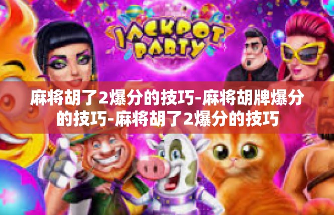 麻将胡了2爆分的技巧-麻将胡牌爆分的技巧-麻将胡了2爆分的技巧