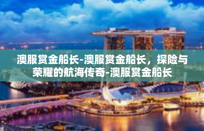 澳服赏金船长-澳服赏金船长，探险与荣耀的航海传奇-澳服赏金船长