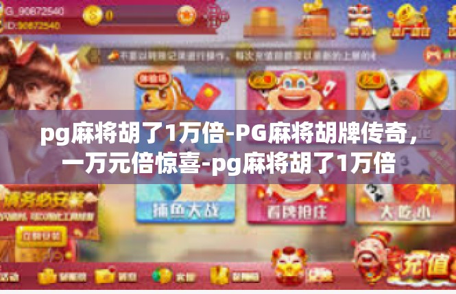 pg麻将胡了1万倍-PG麻将胡牌传奇，一万元倍惊喜-pg麻将胡了1万倍