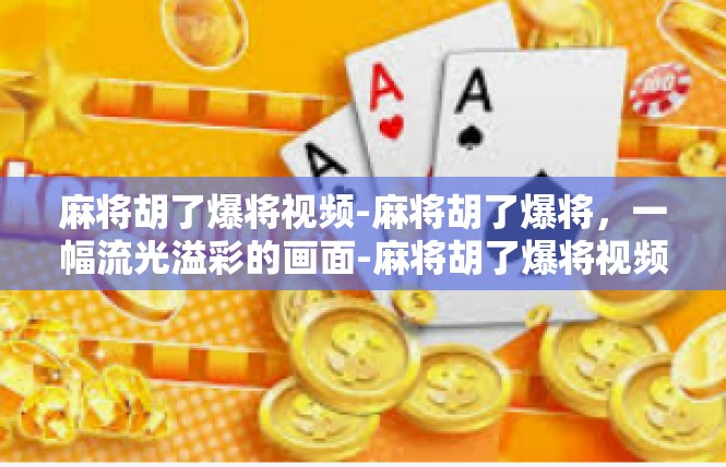 麻将胡了爆将视频-麻将胡了爆将，一幅流光溢彩的画面-麻将胡了爆将视频