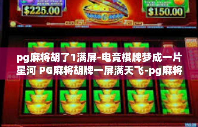 pg麻将胡了1满屏-电竞棋牌梦成一片星河 PG麻将胡牌一屏满天飞-pg麻将胡了1满屏