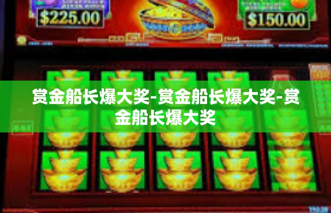 赏金船长爆大奖-赏金船长爆大奖-赏金船长爆大奖
